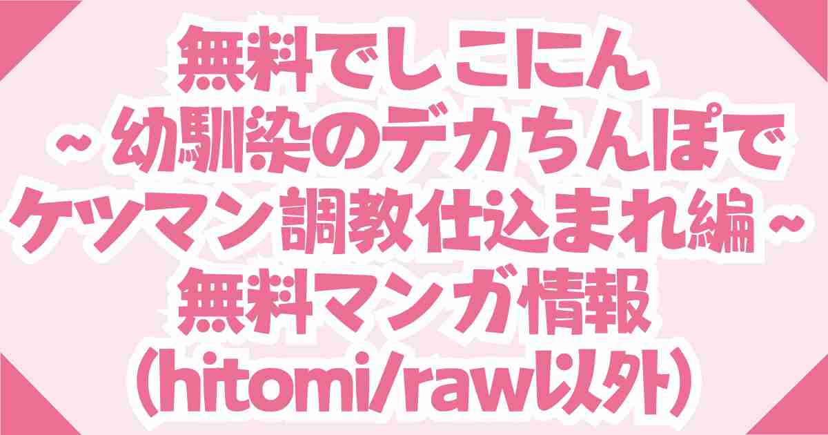 無料でしこにん〜幼馴染のデカちんぽでケツマン調教仕込まれ編〜hitomi,raw以外で推奨の正規サイトを解説！